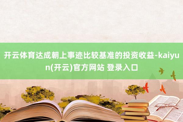 开云体育达成朝上事迹比较基准的投资收益-kaiyun(开云)官方网站 登录入口