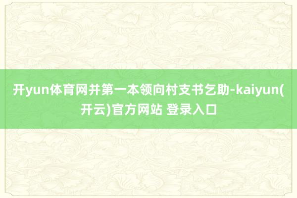 开yun体育网并第一本领向村支书乞助-kaiyun(开云)官方网站 登录入口
