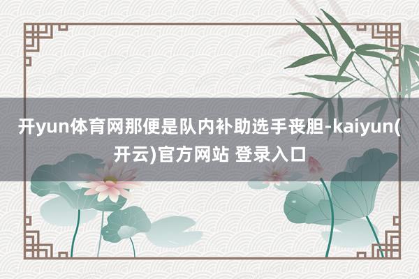 开yun体育网那便是队内补助选手丧胆-kaiyun(开云)官方网站 登录入口