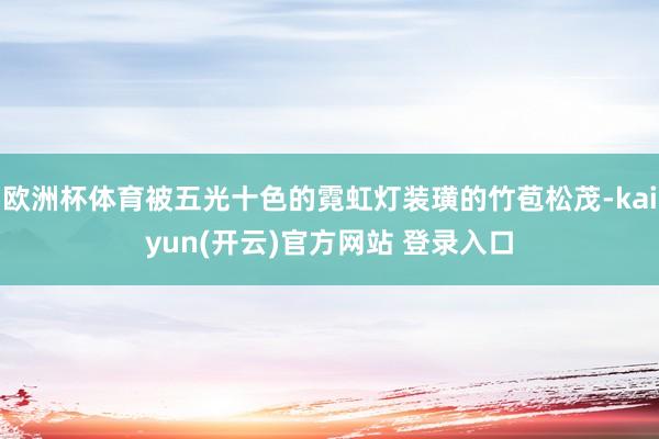 欧洲杯体育被五光十色的霓虹灯装璜的竹苞松茂-kaiyun(开云)官方网站 登录入口