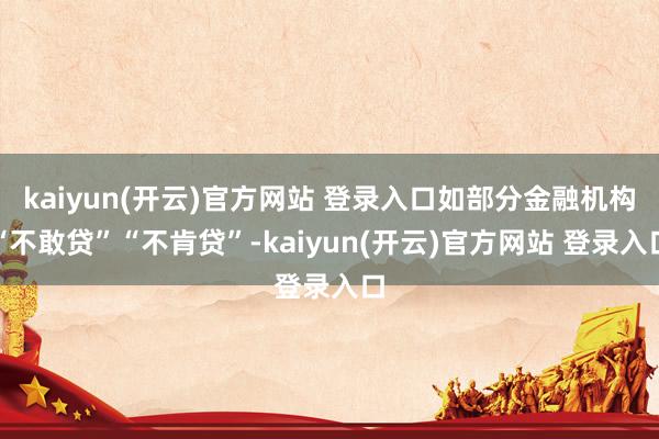 kaiyun(开云)官方网站 登录入口如部分金融机构“不敢贷”“不肯贷”-kaiyun(开云)官方网站 登录入口
