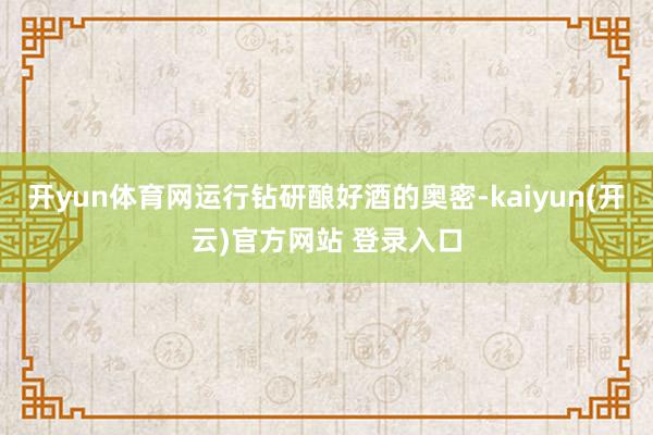 开yun体育网运行钻研酿好酒的奥密-kaiyun(开云)官方网站 登录入口