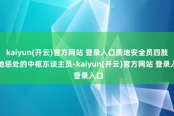 kaiyun(开云)官方网站 登录入口质地安全员四肢质地惩处的中枢东谈主员-kaiyun(开云)官方网站 登录入口