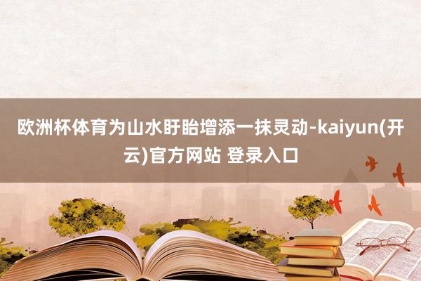 欧洲杯体育为山水盱眙增添一抹灵动-kaiyun(开云)官方网站 登录入口