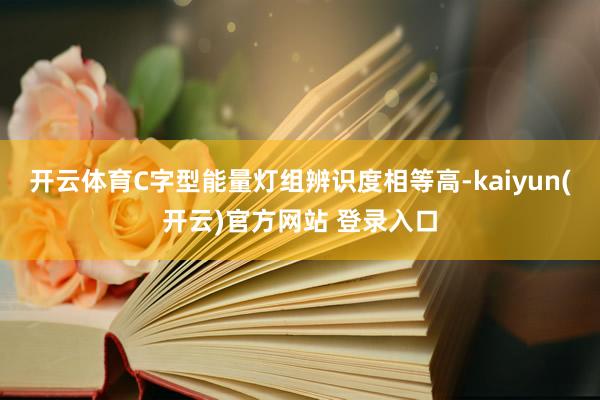 开云体育C字型能量灯组辨识度相等高-kaiyun(开云)官方网站 登录入口