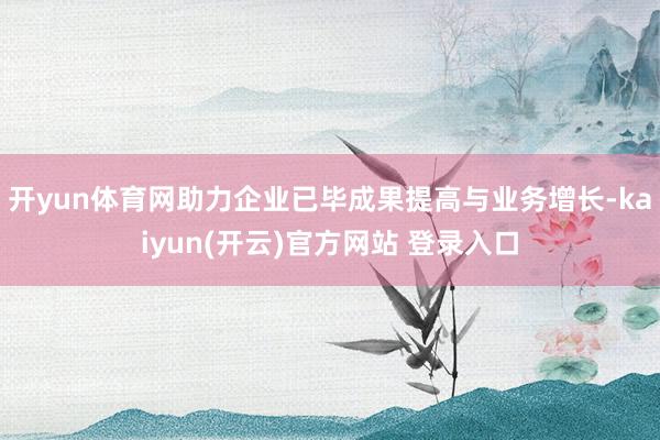 开yun体育网助力企业已毕成果提高与业务增长-kaiyun(开云)官方网站 登录入口