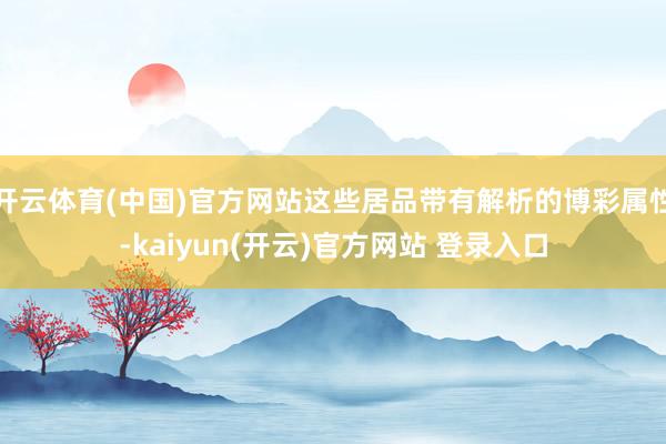 开云体育(中国)官方网站这些居品带有解析的博彩属性-kaiyun(开云)官方网站 登录入口