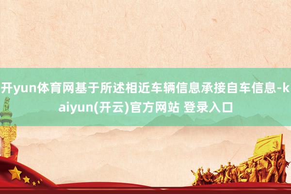 开yun体育网基于所述相近车辆信息承接自车信息-kaiyun(开云)官方网站 登录入口