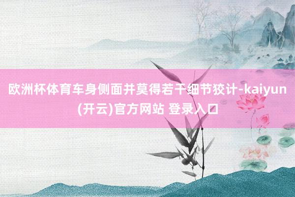 欧洲杯体育车身侧面并莫得若干细节狡计-kaiyun(开云)官方网站 登录入口