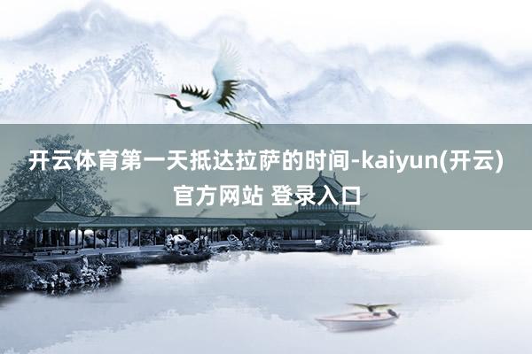 开云体育第一天抵达拉萨的时间-kaiyun(开云)官方网站 登录入口