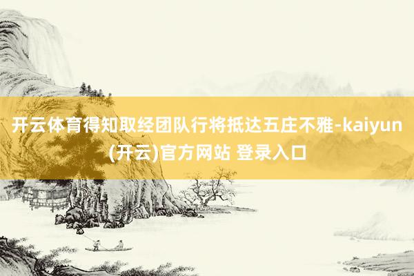 开云体育得知取经团队行将抵达五庄不雅-kaiyun(开云)官方网站 登录入口