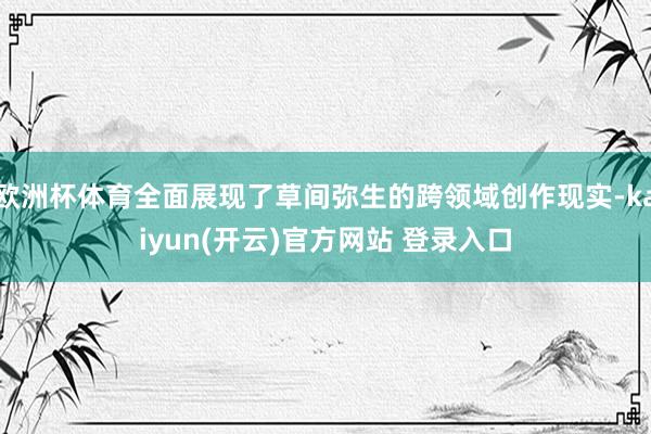 欧洲杯体育全面展现了草间弥生的跨领域创作现实-kaiyun(开云)官方网站 登录入口