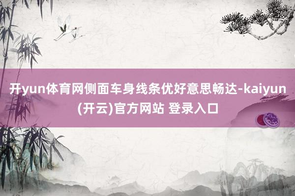开yun体育网侧面车身线条优好意思畅达-kaiyun(开云)官方网站 登录入口