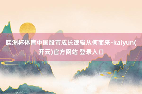 欧洲杯体育中国股市成长逻辑从何而来-kaiyun(开云)官方网站 登录入口