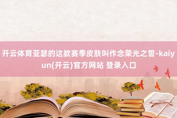 开云体育亚瑟的这款赛季皮肤叫作念荣光之誓-kaiyun(开云)官方网站 登录入口