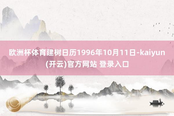 欧洲杯体育建树日历1996年10月11日-kaiyun(开云)官方网站 登录入口