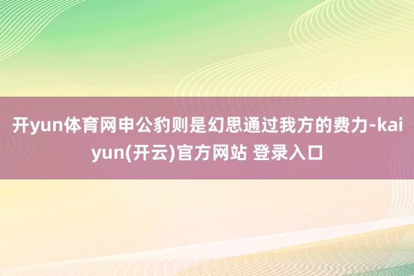 开yun体育网申公豹则是幻思通过我方的费力-kaiyun(开云)官方网站 登录入口