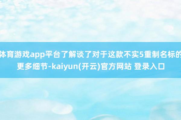 体育游戏app平台了解谈了对于这款不实5重制名标的更多细节-kaiyun(开云)官方网站 登录入口