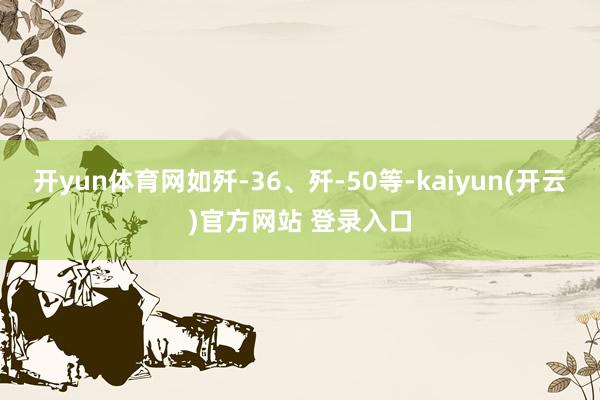 开yun体育网如歼-36、歼-50等-kaiyun(开云)官方网站 登录入口