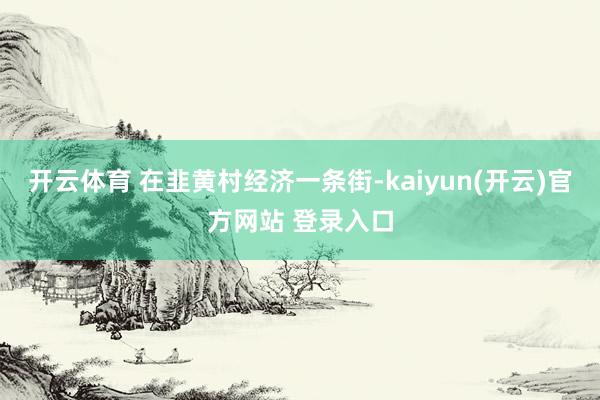 开云体育 在韭黄村经济一条街-kaiyun(开云)官方网站 登录入口