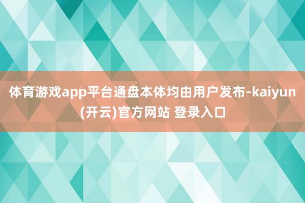 体育游戏app平台通盘本体均由用户发布-kaiyun(开云)官方网站 登录入口