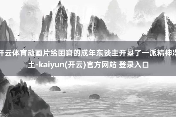 开云体育动画片给困窘的成年东谈主开垦了一派精神净土-kaiyun(开云)官方网站 登录入口