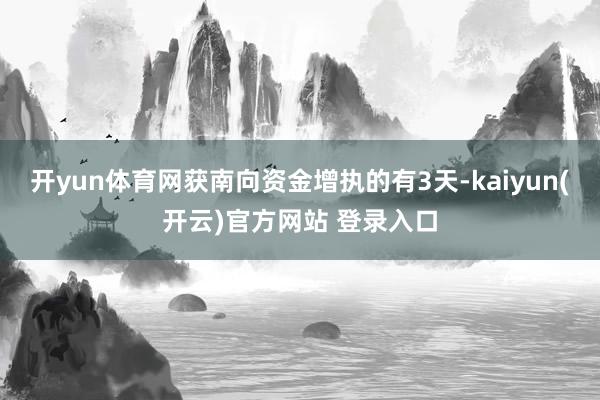 开yun体育网获南向资金增执的有3天-kaiyun(开云)官方网站 登录入口