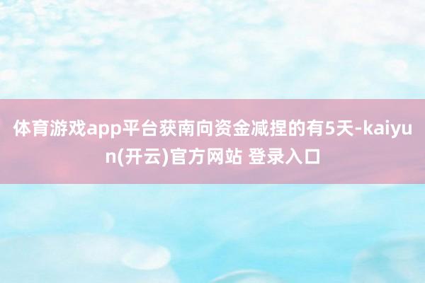 体育游戏app平台获南向资金减捏的有5天-kaiyun(开云)官方网站 登录入口