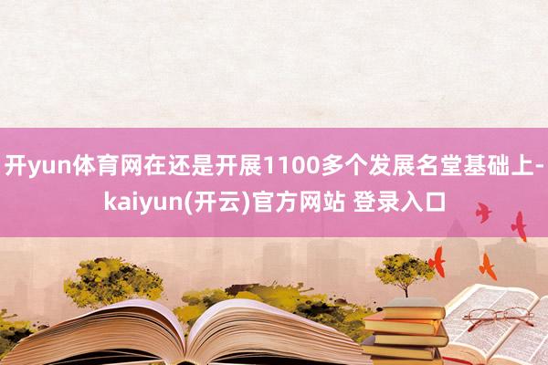 开yun体育网在还是开展1100多个发展名堂基础上-kaiyun(开云)官方网站 登录入口