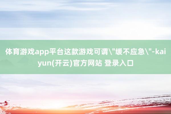 体育游戏app平台这款游戏可谓