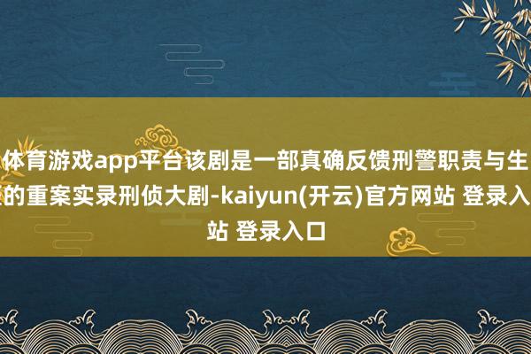 体育游戏app平台该剧是一部真确反馈刑警职责与生涯的重案实录刑侦大剧-kaiyun(开云)官方网站 登录入口