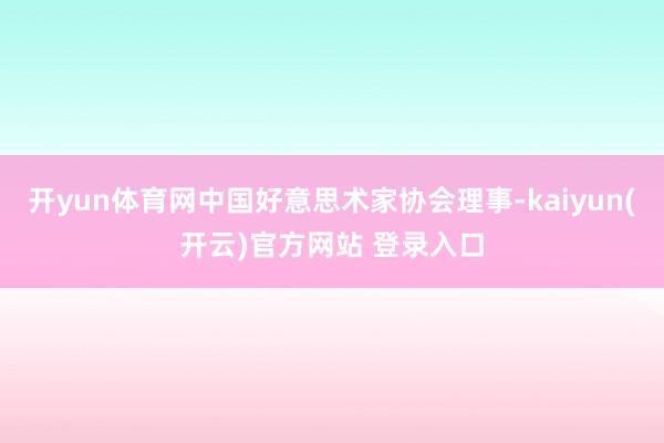 开yun体育网中国好意思术家协会理事-kaiyun(开云)官方网站 登录入口