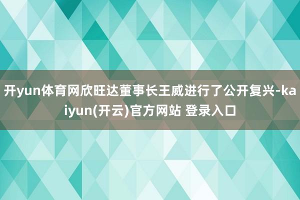 开yun体育网欣旺达董事长王威进行了公开复兴-kaiyun(开云)官方网站 登录入口