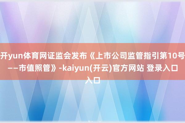 开yun体育网证监会发布《上市公司监管指引第10号——市值照管》-kaiyun(开云)官方网站 登录入口