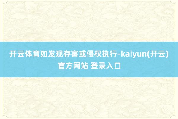 开云体育如发现存害或侵权执行-kaiyun(开云)官方网站 登录入口