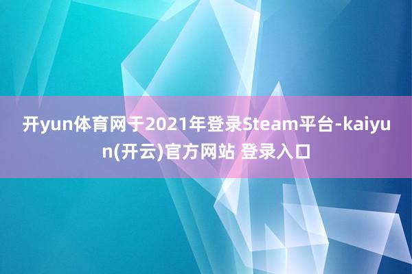 开yun体育网于2021年登录Steam平台-kaiyun(开云)官方网站 登录入口
