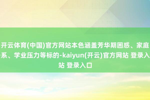 开云体育(中国)官方网站本色涵盖芳华期困惑、家庭干系、学业压力等标的-kaiyun(开云)官方网站 登录入口