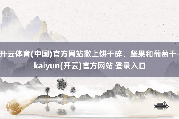开云体育(中国)官方网站撒上饼干碎、坚果和葡萄干-kaiyun(开云)官方网站 登录入口