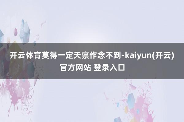 开云体育莫得一定天禀作念不到-kaiyun(开云)官方网站 登录入口