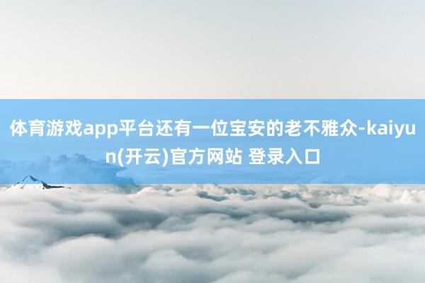 体育游戏app平台还有一位宝安的老不雅众-kaiyun(开云)官方网站 登录入口