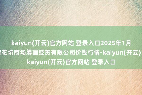 kaiyun(开云)官方网站 登录入口2025年1月10日河北唐山市荷花坑商场筹画贬责有限公司价钱行情-kaiyun(开云)官方网站 登录入口